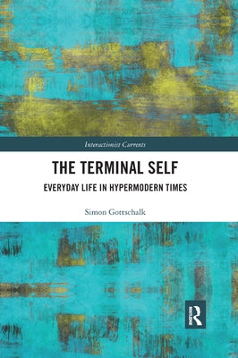 The Terminal Self: Everyday Life in Hypermodern Times by Gottschalk, Simon