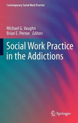 Social Work Practice in the Addictions by Vaughn, Michael G.