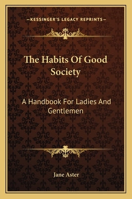 The Habits Of Good Society: A Handbook For Ladies And Gentlemen by Aster, Jane