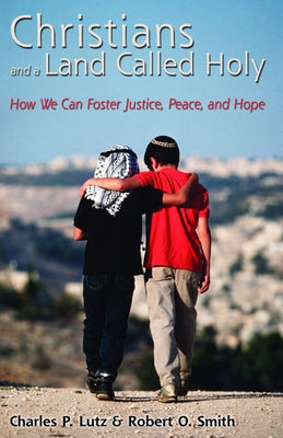 Christians and a Land Called Holy: How We Can Foster Justice, Peace and Hope by Lutz, Charles P.