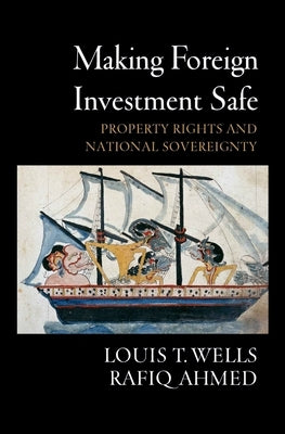 Making Foreign Investment Safe: Property Rights and National Sovereignty by Wells, Louis T.