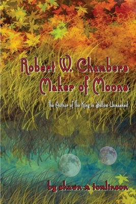 Robert W. Chambers: Maker of Moons by Tomlinson, Shawn M.