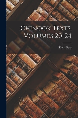 Chinook Texts, Volumes 20-24 by Boas, Franz