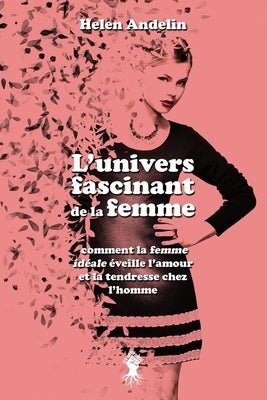 L'univers fascinant de la femme: comment la femme idéale éveille l'amour et la tendresse chez l'homme by Andelin, Helen