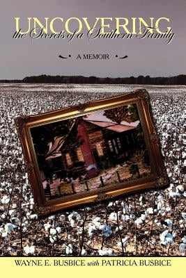 Uncovering the Secrets of a Southern Family: A Memoir by Busbice, Wayne E.