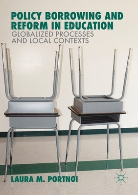 Policy Borrowing and Reform in Education: Globalized Processes and Local Contexts by Portnoi, Laura M.