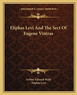 Eliphas Levi And The Sect Of Eugene Vintras by Waite, Arthur Edward