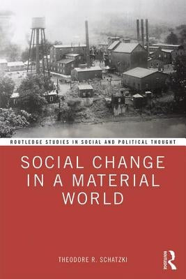 Social Change in a Material World by Schatzki, Theodore R.