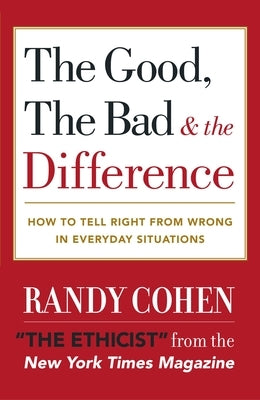 The Good, the Bad & the Difference: How to Tell the Right From Wrong in Everyday Situations by Cohen, Randy
