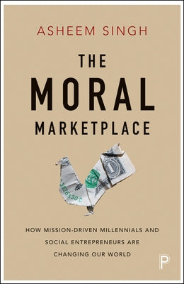 The Moral Marketplace: How Mission-Driven Millennials and Social Entrepreneurs Are Changing Our World by Singh, Asheem