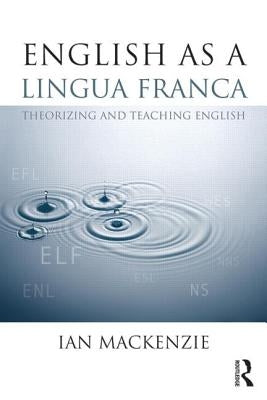 English as a Lingua Franca: Theorizing and teaching English by MacKenzie, Ian