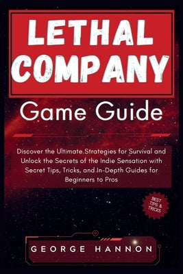 Lethal Company Game Guide: Discover the Ultimate Strategies for Survival and Unlock the Secrets of the Indie Sensation with Secret Tips, Tricks, by Hannon, George