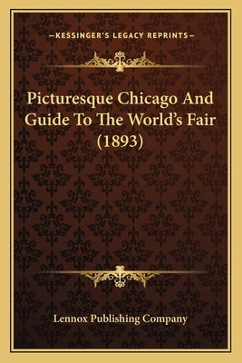 Picturesque Chicago And Guide To The World's Fair (1893) by Lennox Publishing Company
