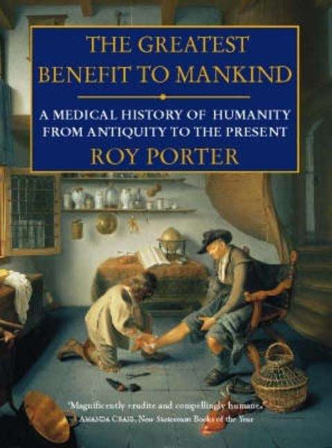 The Greatest Benefit to Mankind: A Medical History of Humanity by Porter, Roy