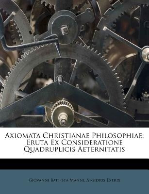 Axiomata Christianae Philosophiae: Eruta Ex Consideratione Quadruplicis Aeternitatis by Manni, Giovanni Battista