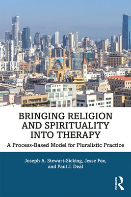 Bringing Religion and Spirituality Into Therapy: A Process-based Model for Pluralistic Practice by Stewart-Sicking, Joseph A.