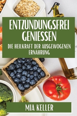 Entzündungsfrei genießen: Die Heilkraft der ausgewogenen Ernährung by Keller, Mia