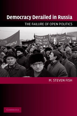 Democracy Derailed in Russia: The Failure of Open Politics by Fish, M. Steven