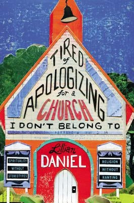 Tired of Apologizing for a Church I Don't Belong To: Spirituality without Stereotypes, Religion without Ranting by Daniel, Lillian