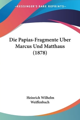 Die Papias-Fragmente Uber Marcus Und Matthaus (1878) by Weiffenbach, Heinrich Wilhelm