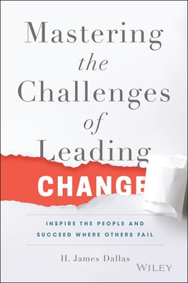Mastering the Challenges of Leading Change: Inspire the People and Succeed Where Others Fail by Dallas, H. James