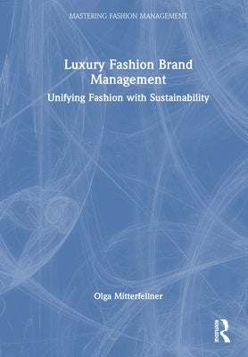 Luxury Fashion Brand Management: Unifying Fashion with Sustainability by Mitterfellner, Olga