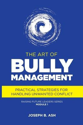 The Art of Bully Management: Practical Strategies for Handling Unwanted Conflict by Ash, Joseph B.