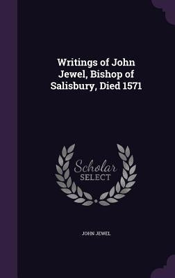 Writings of John Jewel, Bishop of Salisbury, Died 1571 by Jewel, John