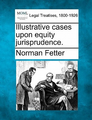 Illustrative Cases Upon Equity Jurisprudence. by Fetter, Norman