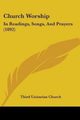 Church Worship: In Readings, Songs, And Prayers (1892) by Third Unitarian Church