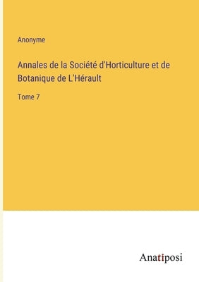 Annales de la Société d'Horticulture et de Botanique de L'Hérault: Tome 7 by Anonyme