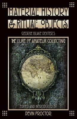 Material History and Ritual Objects: George Blake Dexter's The Lure of Amateur Collecting by Proctor, Devin