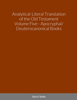 Analytical-Literal Translation of the Old Testament (Septuagint) - Volume Five - The Apocryphal/ Deuterocanonical Books by Zeolla, Gary F.