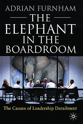 The Elephant in the Boardroom: The Causes of Leadership Derailment by Furnham, A.