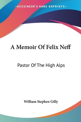 A Memoir Of Felix Neff: Pastor Of The High Alps by Gilly, William Stephen