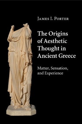 The Origins of Aesthetic Thought in Ancient Greece by Porter, James I.