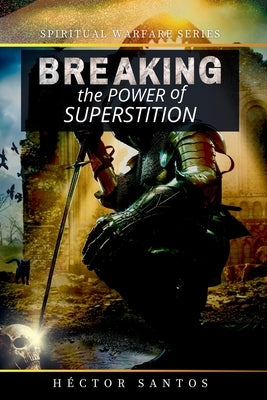Breaking the Power of Superstition by Santos, H?ctor