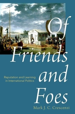 Of Friends and Foes: Reputation and Learning in International Politics by Crescenzi, Mark
