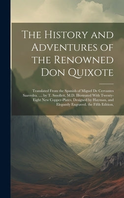 The History and Adventures of the Renowned Don Quixote: Translated From the Spanish of Miguel De Cervantes Saavedra. .... by T. Smollett, M.D. Illustr by Anonymous