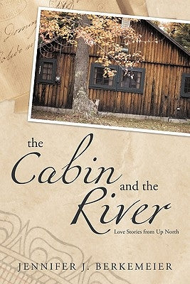 The Cabin and the River: Love Stories from Up North by Berkemeier, Jennifer J.