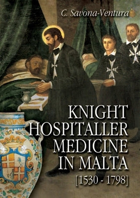 Knight Hospitaller Medicine in Malta [1530-1798] by Savona-Ventura, Charles