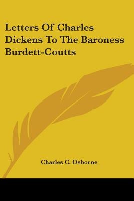 Letters Of Charles Dickens To The Baroness Burdett-Coutts by Osborne, Charles C.