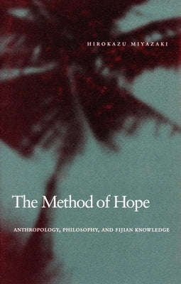 The Method of Hope: Anthropology, Philosophy, and Fijian Knowledge by Miyazaki, Hirokazu