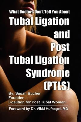What Doctors Don't Tell You About Tubal Ligation and Post Tubal Ligation Syndrome (PTLS) by Bucher, Susan