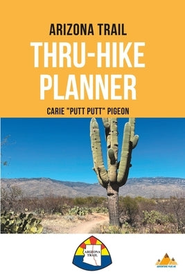 Arizona Trail Thru-Hike Planner by Pigeon, Carie