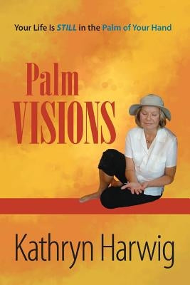 Palm Visions: Your Life is Still in the Palm of Your Hand by Harwig, Kathryn