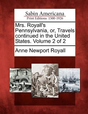 Mrs. Royall's Pennsylvania, Or, Travels Continued in the United States. Volume 2 of 2 by Royall, Anne Newport