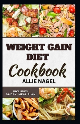 Weight Gain Diet Cookbook: Wholesome High Calorie Recipes for Healthy Weight Gain by Nagel, Allie