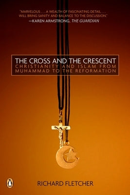 The Cross and the Crescent: The Dramatic Story of the Earliest Encounters Between Christians and Muslims by Fletcher, Richard