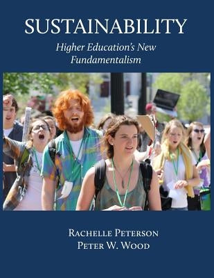 Sustainability: Higher Education's New Fundamentalism by Peterson, Rachelle